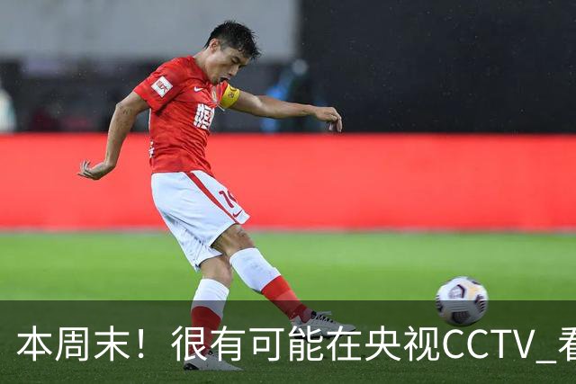 本周末！很有可能在央视CCTV 看到成都蓉城VS大连英博 天王山之战